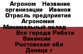 Агроном › Название организации ­ Иванов › Отрасль предприятия ­ Агрономия › Минимальный оклад ­ 30 000 - Все города Работа » Вакансии   . Ростовская обл.,Донецк г.